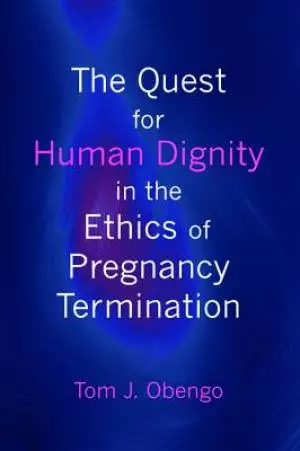 The Quest for Human Dignity in the Ethics of Pregnancy Termination