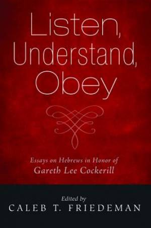Listen, Understand, Obey: Essays on Hebrews in Honor of Gareth Lee Cockerill