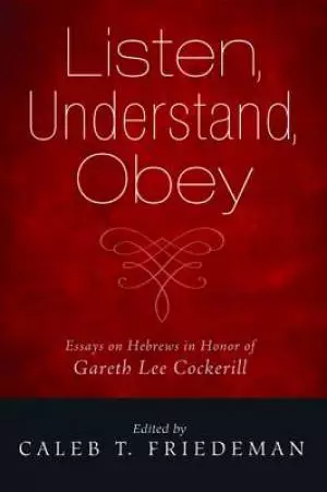 Listen, Understand, Obey: Essays on Hebrews in Honor of Gareth Lee Cockerill