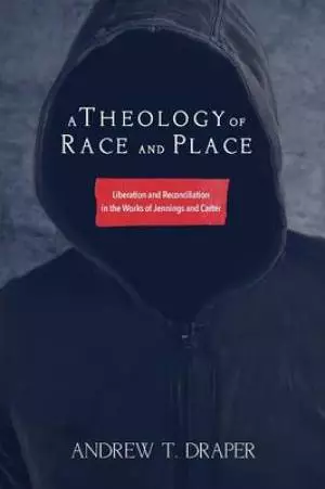 A Theology of Race and Place: Liberation and Reconciliation in the Works of Jennings and Carter