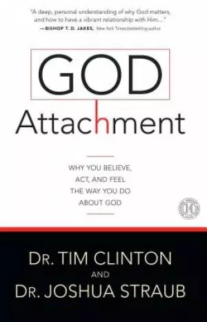 God Attachment: Why You Believe, Act, and Feel the Way You Do about God