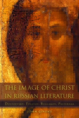 The Image of Christ in Russian Literature: Dostoevsky, Tolstoy, Bulgakov, Pasternak