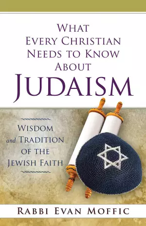 What Every Christian Needs to Know about Judaism: Exploring the Ever-Connected World of Christians & Jews