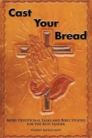 Cast Your Bread: More Devotional Talks and Bible Studies for the Busy Leader.
