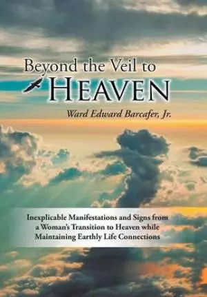 Beyond the Veil to Heaven: Inexplicable Manifestations and Signs from a Woman's Transition to Heaven while Maintaining Earthly Life Connections