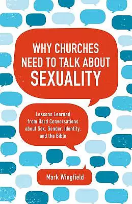 Why Churches Need to Talk about Sexuality: Lessons Learned from Hard Conversations about Sex, Gender, Identity, and the Bible