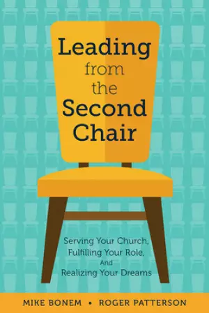 Leading from the Second Chair: Serving Your Church, Fulfilling Your Role, and Realizing Your Dreams