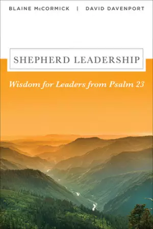 Shepherd Leadership: Wisdom for Leaders from Psalm 23