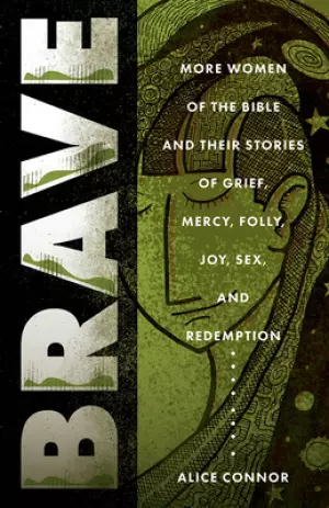 Brave: Women of the Bible and Their Stories of Grief, Mercy, Folly, Joy, Sex, and Redemption