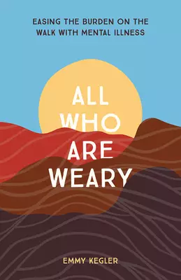 All Who Are Weary: Easing the Burden on the Walk with Mental Illness