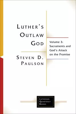 Luther's Outlaw God: Volume 3: Sacraments and God's Attack on the Promise