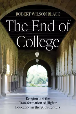 The End of College: Religion and the Transformation of Higher Education in the 20th Century