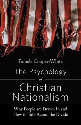 The Psychology of Christian Nationalism: Why People Are Drawn in and How to Talk Across the Divide