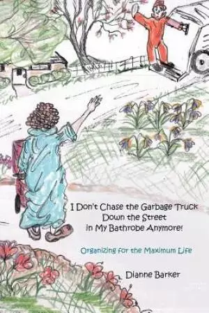I Don't Chase the Garbage Truck Down the Street in My Bathrobe Anymore!: Organizing for the Maximum Life