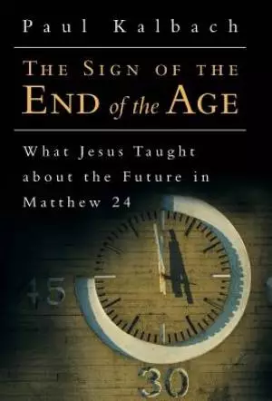 The Sign of the End of the Age: What Jesus Taught about the Future in Matthew 24