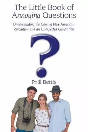 The Little Book of Annoying Questions: Understanding the Coming New American Revolution and an Unexpected Generation