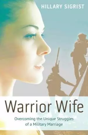 Warrior Wife: Overcoming the Unique Struggles of a Military Marriage