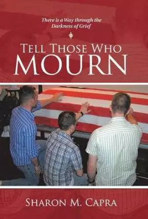 Tell Those Who Mourn: There Is a Way Through the Darkness of Grief