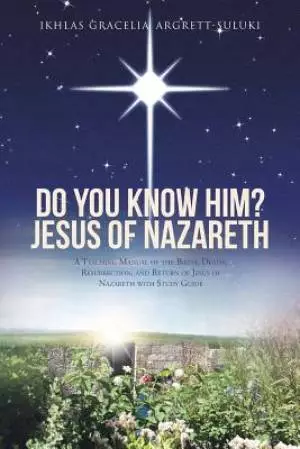 Do You Know Him? Jesus of Nazareth: A Teaching Manual of the Birth, Death, Resurrection, and Return of Jesus of Nazareth with Study Guide