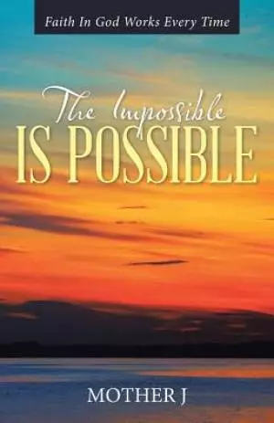 The Impossible Is Possible: Faith In God Works Every Time