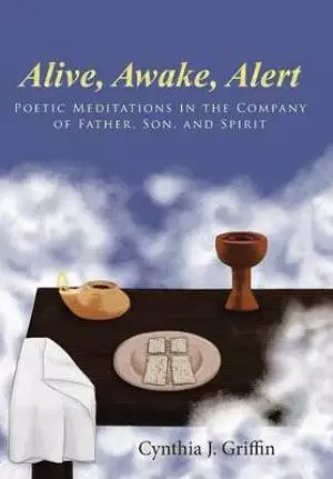 Alive, Awake, Alert: Poetic Meditations in the Company of Father, Son, and Spirit