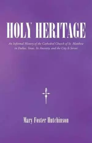 Holy Heritage: An Informal History of the Cathedral Church of St. Matthew in Dallas, Texas, Its Ancestry, and the City It Serves