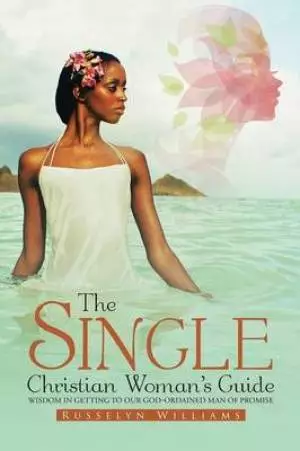 The Single Christian Woman's Guide: Wisdom in Getting to Our God-Ordained Man of Promise