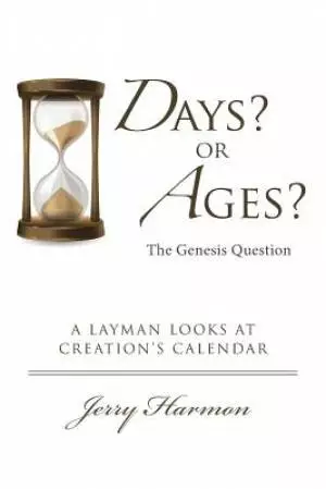 Days? or Ages? The Genesis Question: A Layman Looks at Creation's Calendar