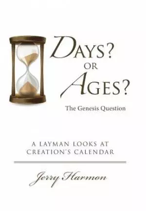 Days? or Ages? The Genesis Question: A Layman Looks at Creation's Calendar