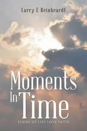 Moments In Time: Poems of Life Love Faith