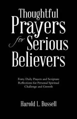 Thoughtful Prayers for Serious Believers: Forty Daily Prayers and Scripture Reflections for Personal Spiritual Challenge and Growth