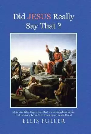 Did JESUS Really Say That ?: A 31-day Bible Experience that is a probing look at the real meaning behind the teachings of Jesus Christ