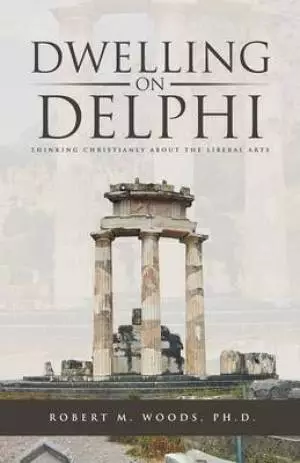 Dwelling on Delphi: Thinking Christianly about the Liberal Arts