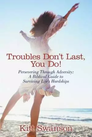 Troubles Don't Last, You Do!: Persevering Through Adversity: A Biblical Guide to Surviving Life's Hardships
