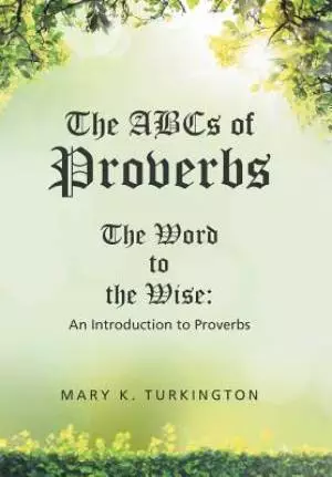 The ABCs of Proverbs: The Word to the Wise: An Introduction to Proverbs