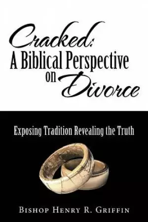 Cracked: A Biblical Perspective on Divorce: Exposing Tradition Revealing the Truth