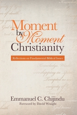 Moment by Moment Christianity: Reflections on Fundamental Biblical Issues