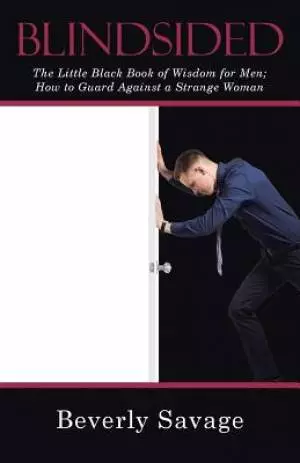 Blindsided: The Little Black Book of Wisdom for Men; How to Guard Against a Strange Woman