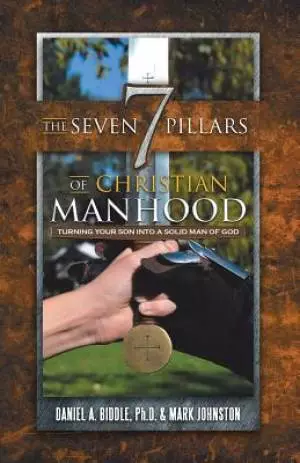 The Seven Pillars of Christian Manhood: Turning your Son into a Solid Man of God