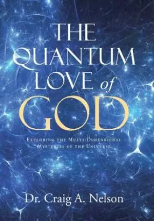 The Quantum Love of God: Exploring the Multi-Dimensional Mysteries of the Universe