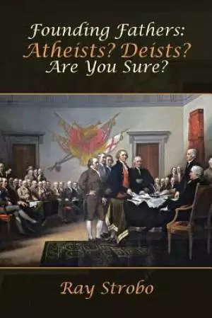 Founding Fathers: Atheists? Deists? Are You Sure?