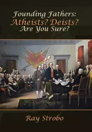 Founding Fathers: Atheists? Deists? Are You Sure?