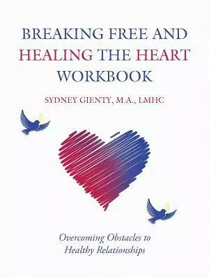 Breaking Free and Healing the Heart Workbook: Overcoming Obstacles to Healthy Relationships