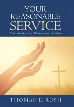 Your Reasonable Service: Understanding Your Motivation for Ministry
