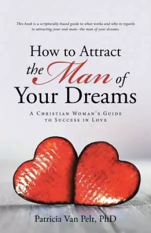 How to Attract the Man of Your Dreams: A Christian Woman's Guide to Success in Love