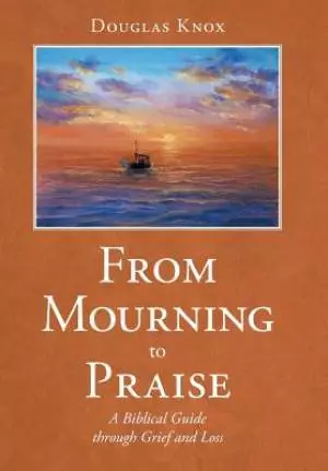 From Mourning to Praise: A Biblical Guide through Grief and Loss