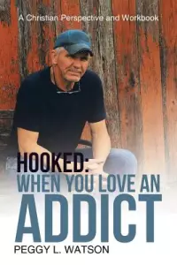 Hooked: When You Love an Addict: A Christian Perspective and Workbook