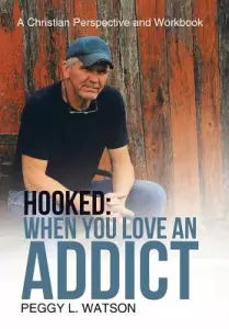 Hooked: When You Love an Addict: A Christian Perspective and Workbook