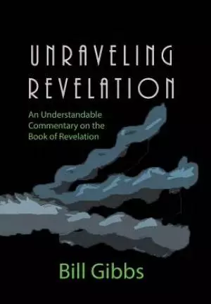 Unraveling Revelation: An Understandable Commentary on the Book of Revelation