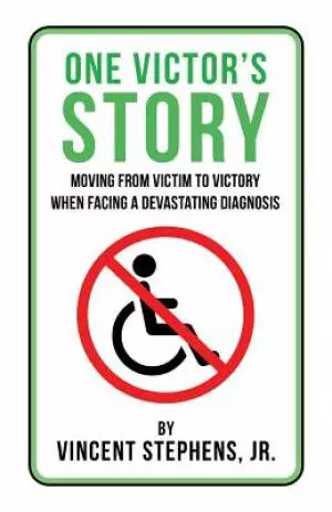 One Victor's Story: Moving from Victim to Victory When Facing a Devastating Diagnosis